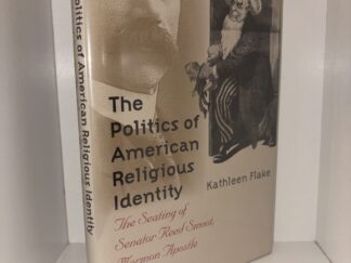 The Politics of American Religious Identity: The Seating of Senator Reed Smoot, Mormon Apostle - Kathleen Flake - 2004