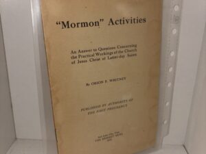 “Mormon” Activities: An Answer to Questions Concerning the Practical Workings of the Church of Jesus Christ of Latter-day Saints – By Orson F. Whitney – 1913
