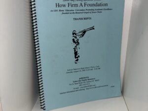 How Firm A Foundation: An LDS Home Education Convention Promoting Academic Excellence founded on the Restored Gospel of Jesus Christ – August 14, 1999
