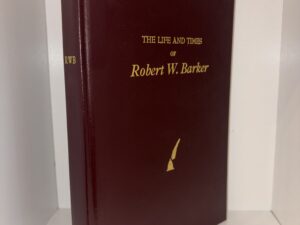 The Life and Times of Robert W. Barker – W. Dee Halverson & Micah J. Halverson, Written and compiled in cooperation with Amy T. Barker