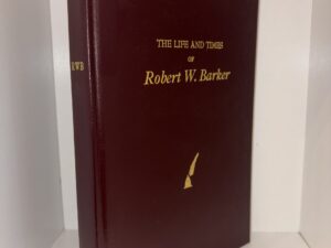The Life and Times of Robert W. Barker – W. Dee Halverson & Micah J. Halverson, Written and compiled in cooperation with Amy T. Barker