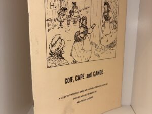 Coif, Cape, and Canoe: A Study of Women’s Dress at an Early French Outpost – Written and Illustrated by Keo Felker Lazarus – 1971