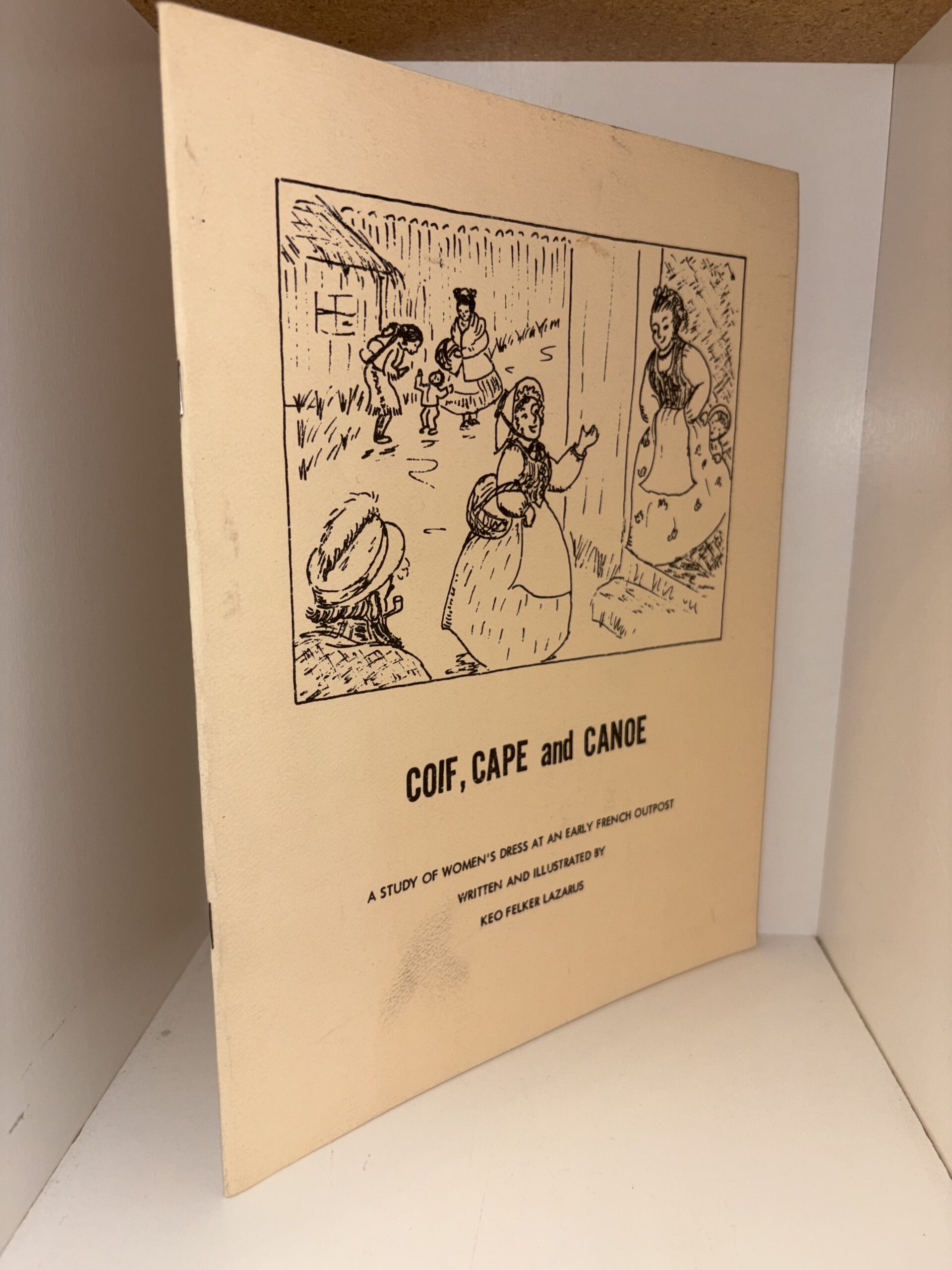 Coif, Cape, and Canoe: A Study of Women’s Dress at an Early French Outpost – Written and Illustrated by Keo Felker Lazarus – 1971
