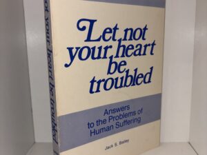Let not your heart be troubled: Answers to the Problems of Human Suffering – Jack S. Bailey – 1976