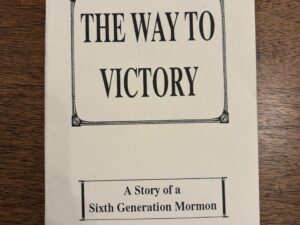 The Way to Victory: A Story of a Sixth Generation Mormon – By Richard & Cindy Benson
