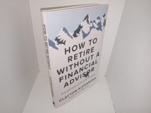 How to Retire Without a Financial Advisor: Your DIY Guide to Financial Planning (2024) ~ by Clayton Alexander, with Ethan Millard