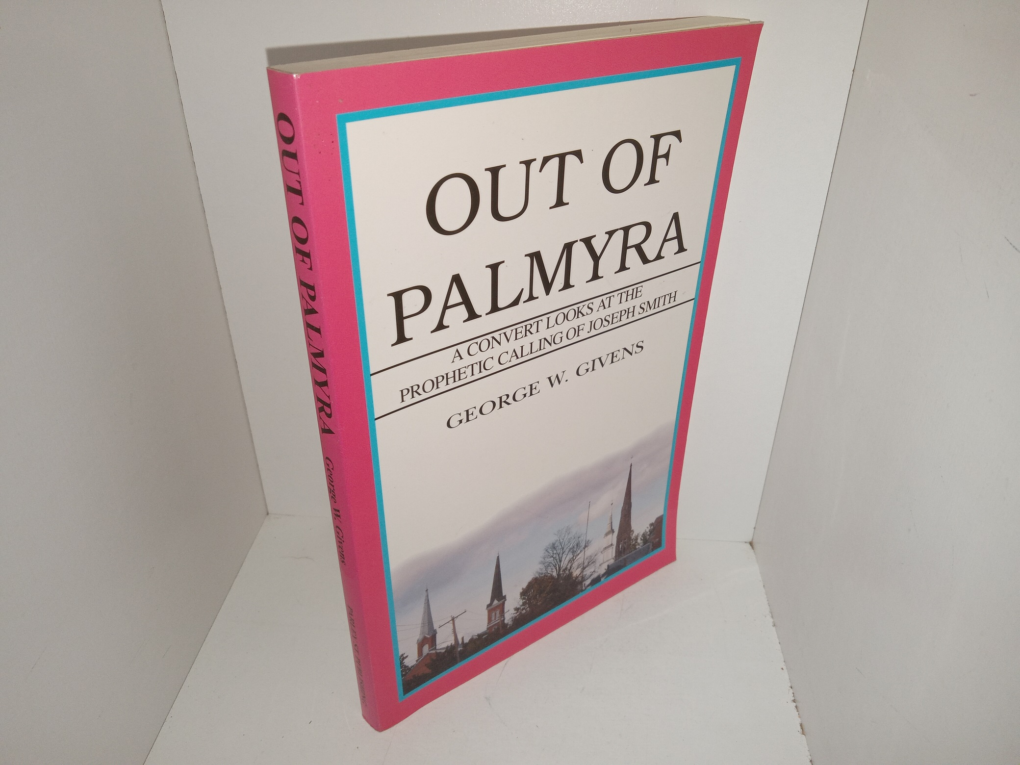 Out of Palmyra: A Convert Looks at the Prophetic Calling of Joseph Smith (2000) ~ by George W. Givens
