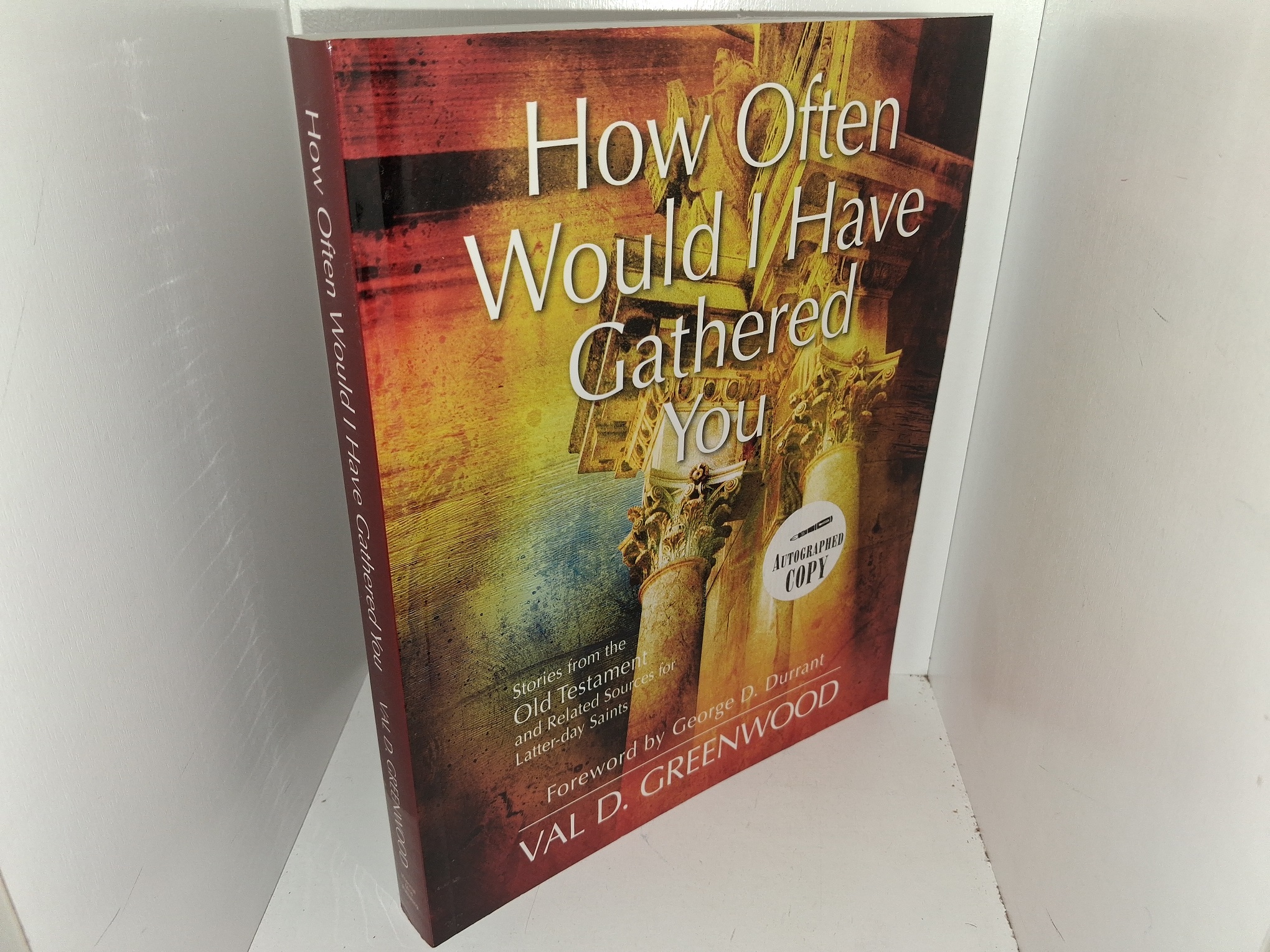 How Often Would I Have Gathered You: Stories from the Old Testament and Related Sources for Latter-day Saints (Signed) (2007) ~ by Val D. Greenwood, Foreword by George D. Durrant
